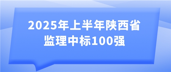 2025年上半年陕西省监理中标100强发布 2025年上半年陕西省监理中标100强发布