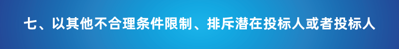 “以不合理条件限制或者排斥潜在投标人或投标人”的7种情形 “以不合理条件限制或者排斥潜在投标人或投标人”的7种情形